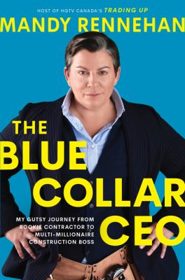 The blue collar CEO : my gutsy journey from rookie contractor to multi-millionaire construction boss