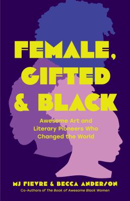 Female, gifted, and Black : awesome art and literary pioneers who changed the world