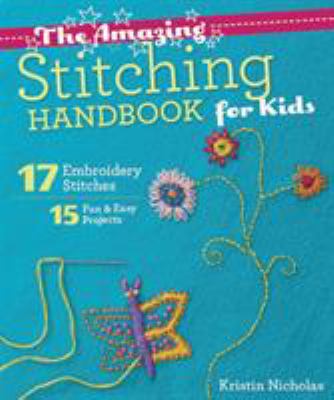 The amazing stitching handbook for kids : 17 embroidery stitches, 15 fun & easy projects