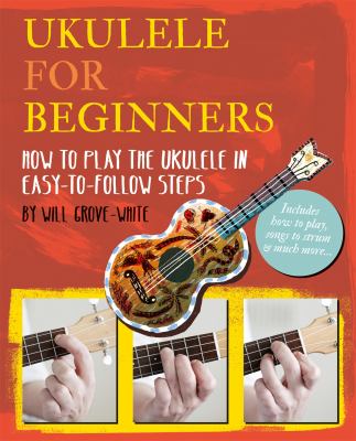 Ukulele for beginners : how to play the ukulele in easy-to-follow steps