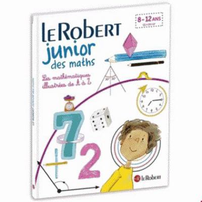 Le Robert junior des maths : les mathématiques illustrées de A à Z : 7-12 ans, CE, CM, 6e