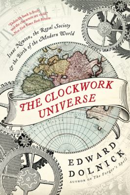 The clockwork universe : Isaac Newton, the Royal Society, and the birth of the modern world