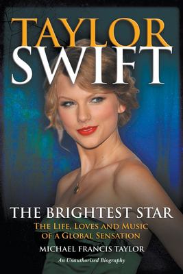 Taylor Swift : the brightest star. The life, loves and music of a global sensation /