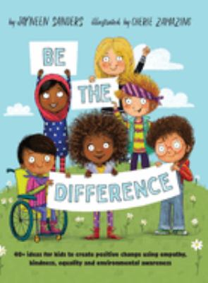 Be the difference : 40+ ideas for kids to create positive change using empathy, kindness, equality and environmental awareness
