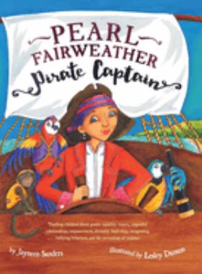 Pearl Fairweather : pirate captain : teaching children about gender equality, respect, respectful relationships, empowerment, diversity, leadership, recognizing bullying behaviors, and the prevention of violence