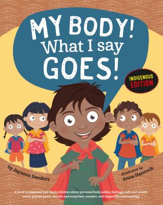 My body! What I say goes! : a book to empower and teach children about personal body safety, feelings, safe and unsafe touch, private parts, secrets and surprises, consent, and respectful relationships