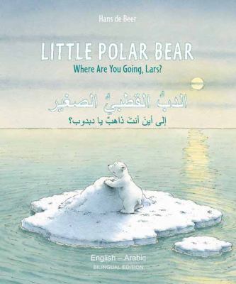 Little Polar Bear : where are you going, Lars? = al-dub iku òtbiy iòsaghåir : 'ilah 'ayna thahub yah dabdåub