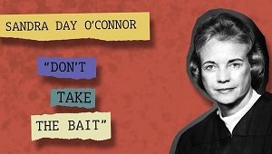 Sandra Day O'Connor, "Don't Take the Bait"