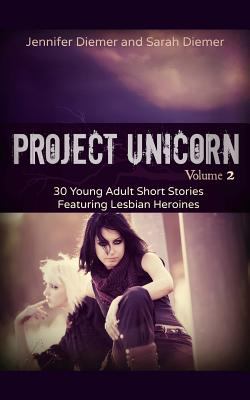 Project unicorn. : 30 young adult short stories featuring lesbian heroines. Volume 2 :