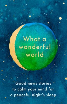 What a wonderful world : good news stories to calm your mind for a peaceful night's sleep