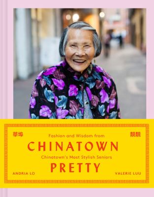 Chinatown pretty : fashion and wisdom from Chinatown's most stylish seniors