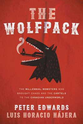 The Wolfpack : the millennial mobsters who brought chaos and the cartels to the Canadian underworld