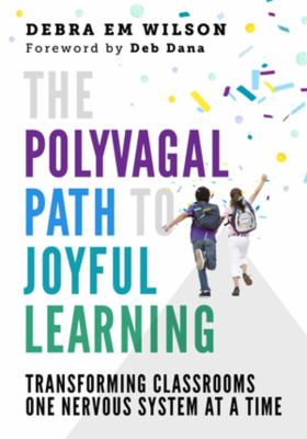 The polyvagal path to joyful learning : transforming classrooms one nervous system at a time
