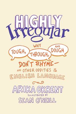 Highly irregular : why tough, through, and dough don't rhyme -- and other oddities of the English language