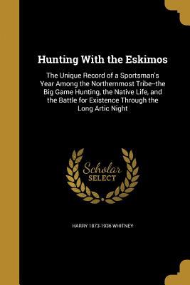 Hunting with the Eskimos : the unique record of a sportsman's year among the northernmost tribe ; the big game hunting, the native life, and the battle for existence through the long Arctic night
