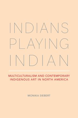 Indians playing Indian : multiculturalism and contemporary Indigenous art in North America