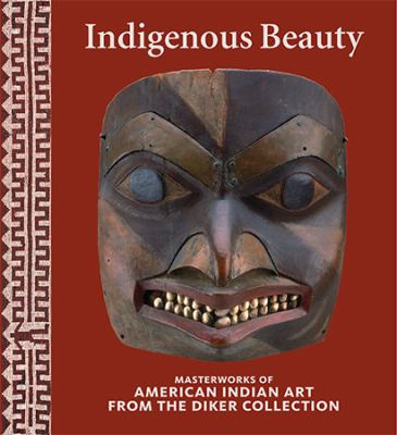 Indigenous beauty : masterworks of American Indian art from the Diker Collection