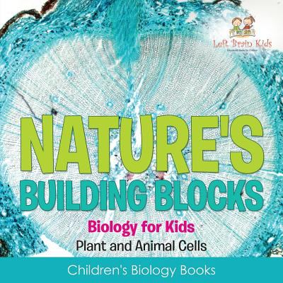 Nature's building blocks : biology for kids. Plant and animal cells.