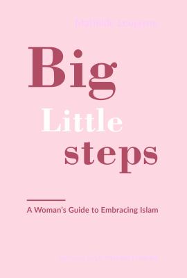 Big little steps : a woman's guide to embracing Islam
