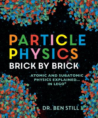 Particle physics brick by brick : atomic and subatomic physics explained... in LEGO