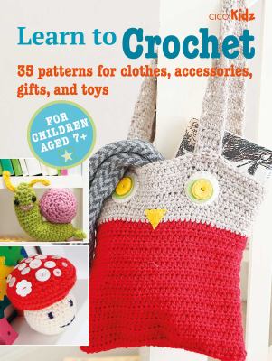 Learn to crochet : 35 patterns for clothes, acessories, gifts, and toys