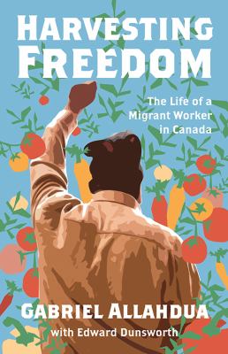 Harvesting freedom : the life of a migrant worker in Canada