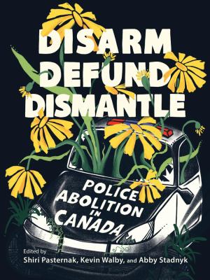 Disarm, defund, dismantle : police abolition in Canada