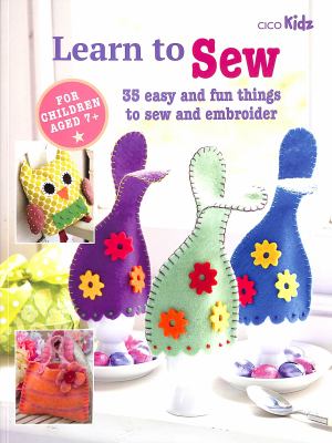 Learn to sew : 35 easy and fun things to sew and embroider