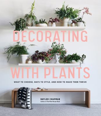 Decorating with plants : what to choose, ways to style, and how to make them thrive