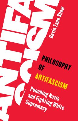 Philosophy of antifascism : punching Nazis and fighting White supremacy