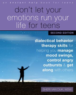 Don't let your emotions run your life for teens : dialectical behavior therapy skills for helping you manage mood swings, control angry outbursts, and get along with others