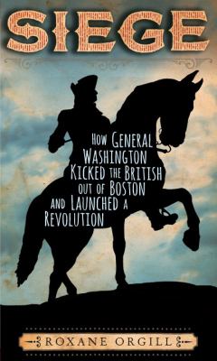 Siege : how General Washington kicked the British out of Boston and launched a revolution