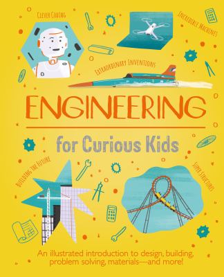 Engineering for curious kids : an illustrated introduction to building machines and amazing structures!