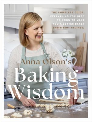 Anna Olson's baking wisdom : the complete guide : everything you need to know to make you a better baker (with 150+ recipes)