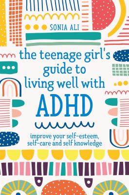 The teenage girl's guide to living well with ADHD : improve your self knowledge, self-esteem and self-care