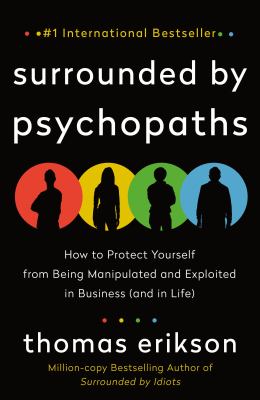 Surrounded by psychopaths : how to protect yourself from being manipulated and exploited in business (and in life)