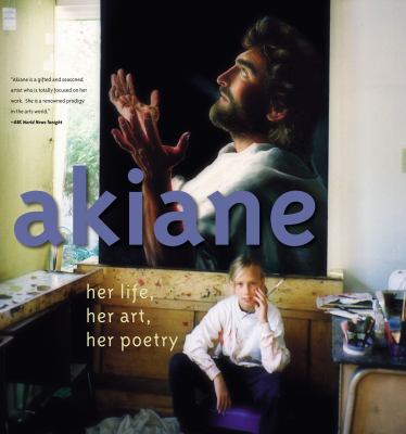 Akiane : her life, her art, her poetry