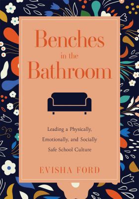 Benches in the bathroom : leading a physically, emotionally, and socially safe school culture