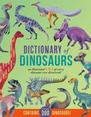 Dictionary of dinosaurs : an illustrated A to Z of every dinosaur ever discovered