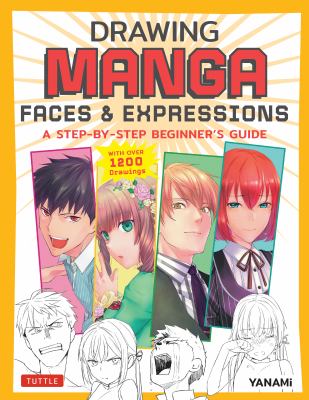 Drawing manga faces & expressions : a step-by-step beginner's guide, with over 1,200 illustrations