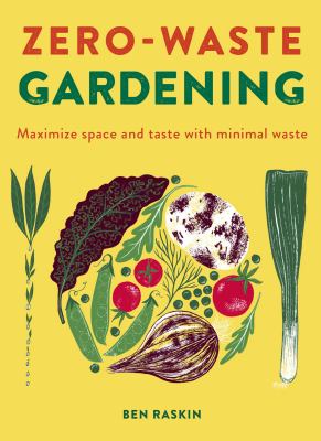 Zero-waste gardening : maximize space and taste with minimal waste