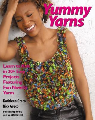 Yummy yarns : learn to knit in 20+ easy projects featuring fun novelty yarns