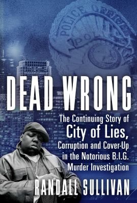 Dead wrong : the continuing story of city of lies, corruption and cover-up in the Notorious B.I.G. murder investigation