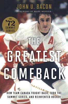 The greatest comeback : how Team Canada fought back, took the Summit Series, and reinvented hockey