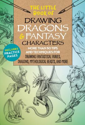 The little book of drawing dragons & fantasy characters : more the 50 tips and techniques for drawing fantastical fairies, dragons, mythological beasts, and more