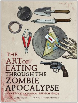 The art of eating through the zombie apocalypse : a cookbook & culinary survival guide