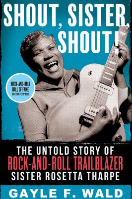 Shout, sister, shout! : the untold story of rock-and-roll trailblazer Sister Rosetta Tharpe