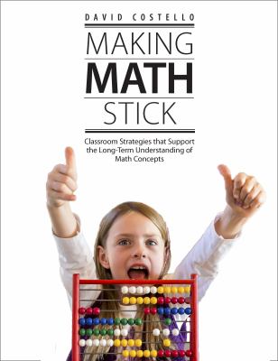 Making math stick : classroom strategies that support the long-term understanding of math concepts