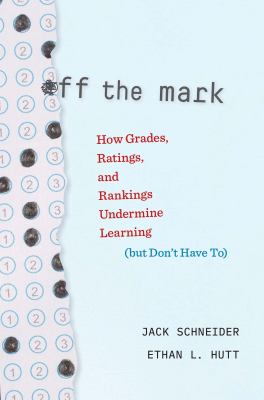 Off the mark : how grades, ratings, and rankings undermine learning (but don't have to)