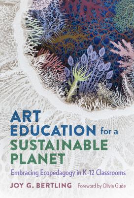 Art education for a sustainable planet : embracing ecopedagogy in K-12 classrooms